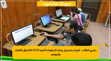 بشرى للطلاب.. فتح باب تسجيل رغبات الدبلومات الفنية 2025 للالتحاق بالكليات والمعاهد 1